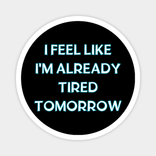 I feel like i'm already tired tomorrow Magnet